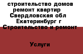 строительство домов.ремонт квартир. - Свердловская обл., Екатеринбург г. Строительство и ремонт » Услуги   